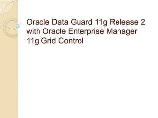 Oracle Data Guard 11g Release 2 with Oracle Enterprise Manager 11g Grid Control  