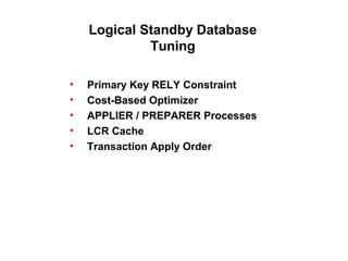 Logical Standby Database
Tuning
• Primary Key RELY Constraint
• Cost-Based Optimizer
• APPLIER / PREPARER Processes
• LCR Cache
• Transaction Apply Order
 
