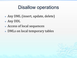 Disallow operations
 Any DML (insert, update, delete)
 Any DDL
 Access of local sequences
 DMLs on local temporary tables
 