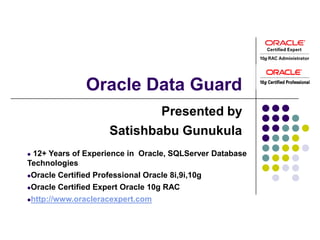 Oracle Data Guard
                               Presented by
                       Satishbabu Gunukula
12+ Years of Exp...