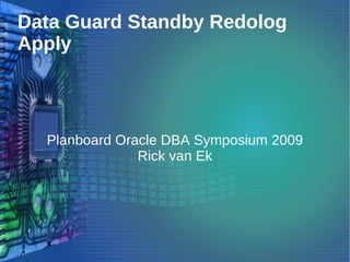 Data Guard Standby Redolog
Apply



  Planboard Oracle DBA Symposium 2009
               Rick van Ek
 