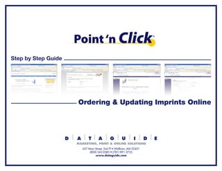 Step by Step Guide




                     Ordering & Updating Imprints Online




                      657 Main Street, 2nd Fl • Waltham, MA 02451
                           (800) 343-0583 • (781) 891-3755
                               www.dataguide.com
 
