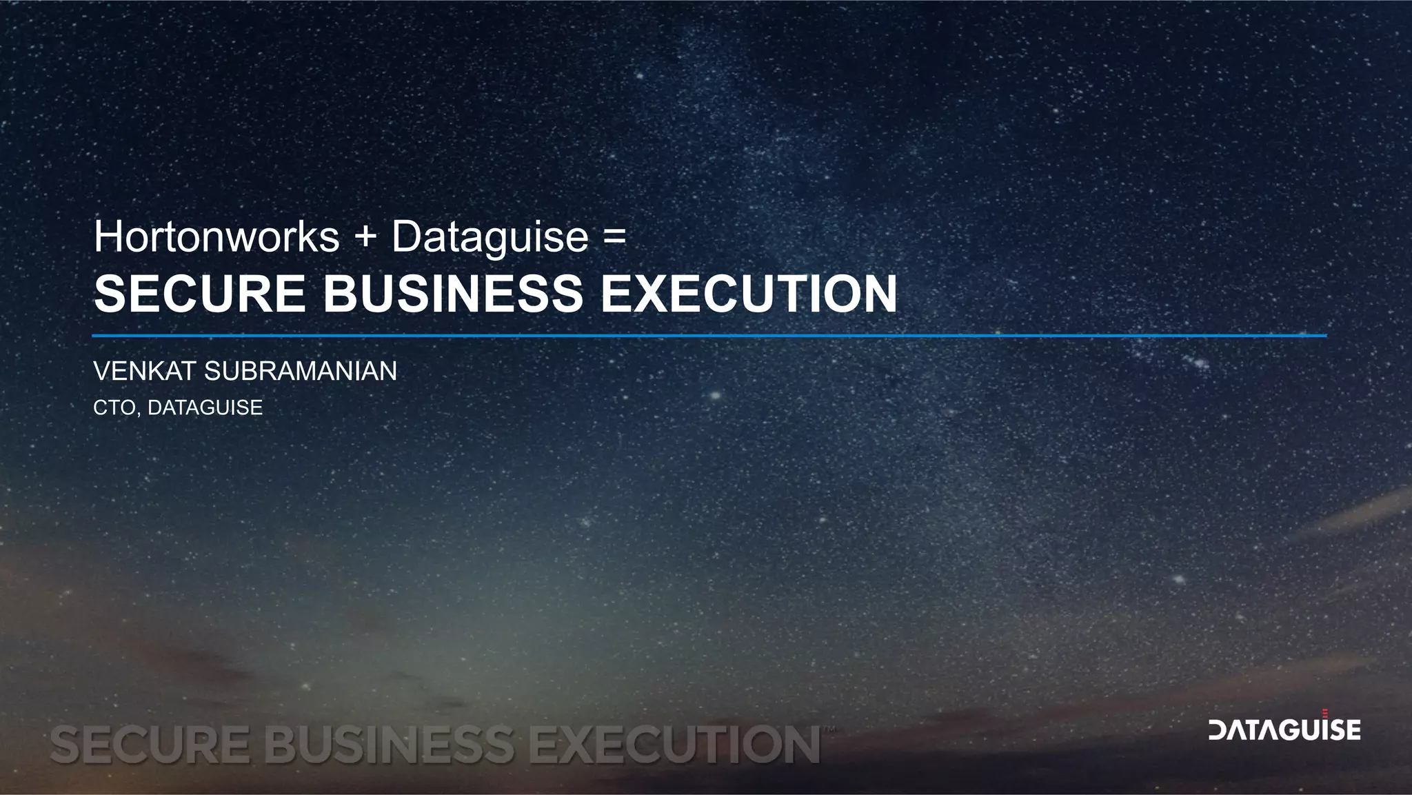 Hortonworks + Dataguise =
SECURE BUSINESS EXECUTION
CTO, DATAGUISE
VENKAT SUBRAMANIAN
 