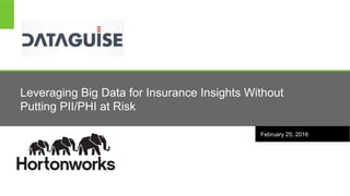 Page 1 © Hortonworks Inc. 2011 – 2016. All Rights ReservedPage 1 © Hortonworks Inc. 2011 – 2015. All Rights Reserved
Leveraging Big Data for Insurance Insights Without
Putting PII/PHI at Risk
February 25, 2016
 