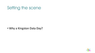 Setting the scene
• Why a Kingston Data Day?