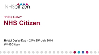 “Data Halo”
NHS Citizen
Bristol DesignDay – 24th / 25th July 2014
#NHSCitizen
 