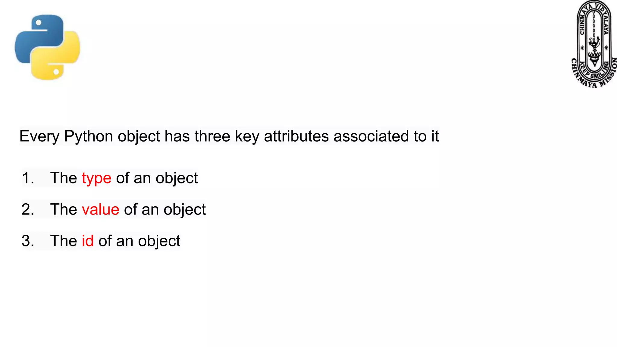 Every Python object has three key attributes associated to it 1. The type of an object 2. The value of an object 3. The id of an object 