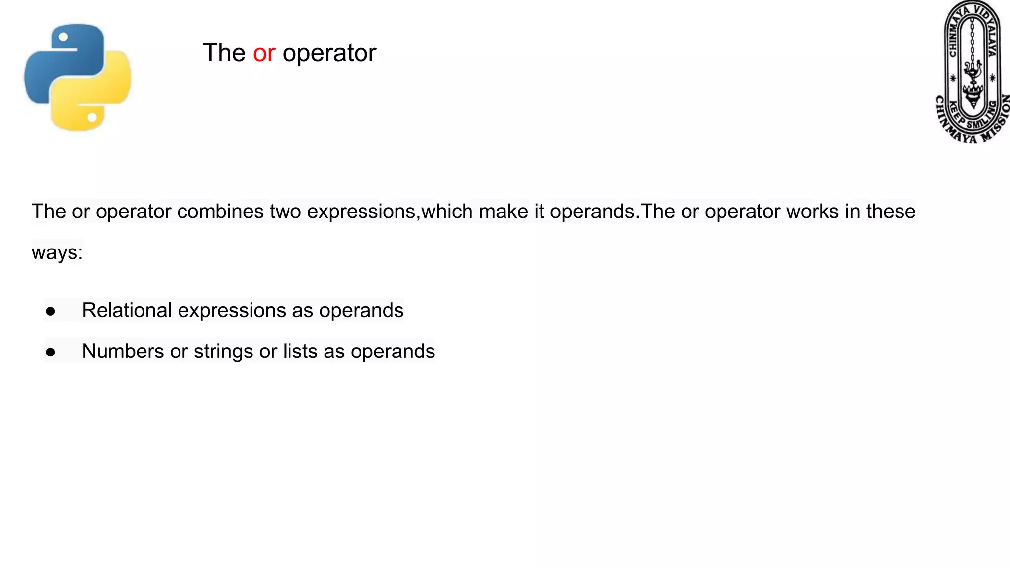 The or operator combines two expressions,which make it operands.The or operator works in these ways: ● Relational expressions as operands ● Numbers or strings or lists as operands The or operator 