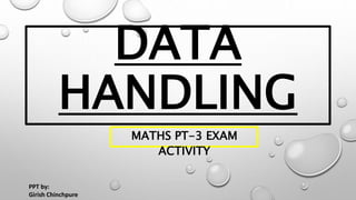DATA
HANDLING
MATHS PT-3 EXAM
ACTIVITY
PPT by:
Girish Chinchpure
 