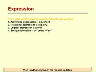 Expression
Visit : python.mykvs.in for regular updates
It is a valid combination of operators,literals and variable.
1. Ar...
