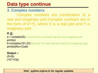 Data type continue
Visit : python.mykvs.in for regular updates
3. Complex numbers
Complex numbers are combination of a
rea...