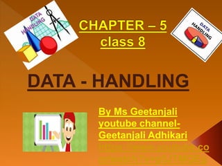 DATA - HANDLING
By Ms Geetanjali
youtube channel-
Geetanjali Adhikari
https://www.youtube.co
m/watch?v=g5JTMQEg
 