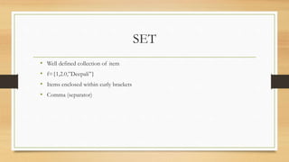 SET
• Well defined collection of item
• f={1,2.0,”Deepali”}
• Items enclosed within curly brackets
• Comma (separator)
 