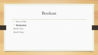 Boolean
• True or False
• Declaration:
Bool1=True
Bool2=False
 