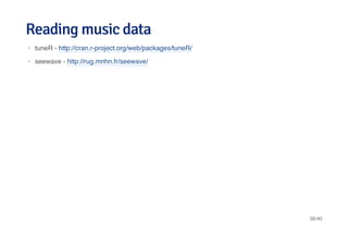 Reading music dataReading music data
tuneR - http://cran.r-project.org/web/packages/tuneR/
seewave - http://rug.mnhn.fr/seewave/
·
·
38/40
 