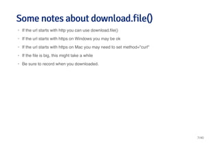 Some notes about download.file()Some notes about download.file()
If the url starts with http you can use download.ﬁle()
If the url starts with https on Windows you may be ok
If the url starts with https on Mac you may need to set method="curl"
If the ﬁle is big, this might take a while
Be sure to record when you downloaded.
·
·
·
·
·
7/40
 