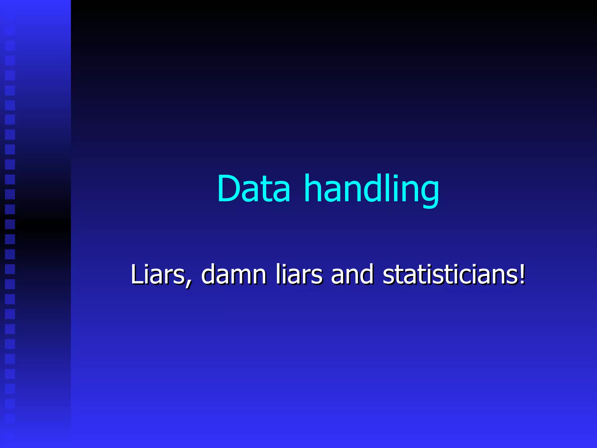 Data handling Liars, damn liars and statisticians! 