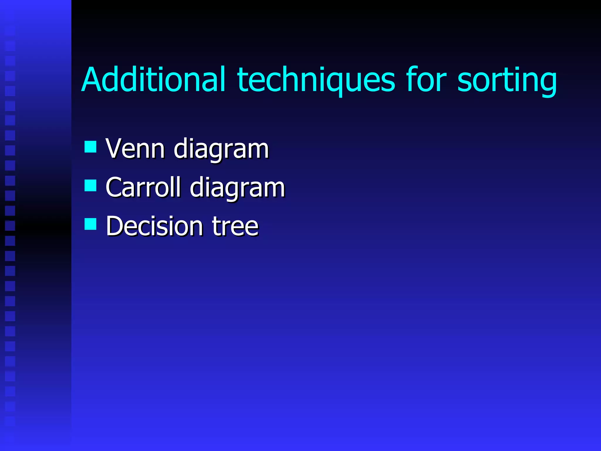 Additional techniques for sorting Venn diagram Carroll diagram Decision tree  