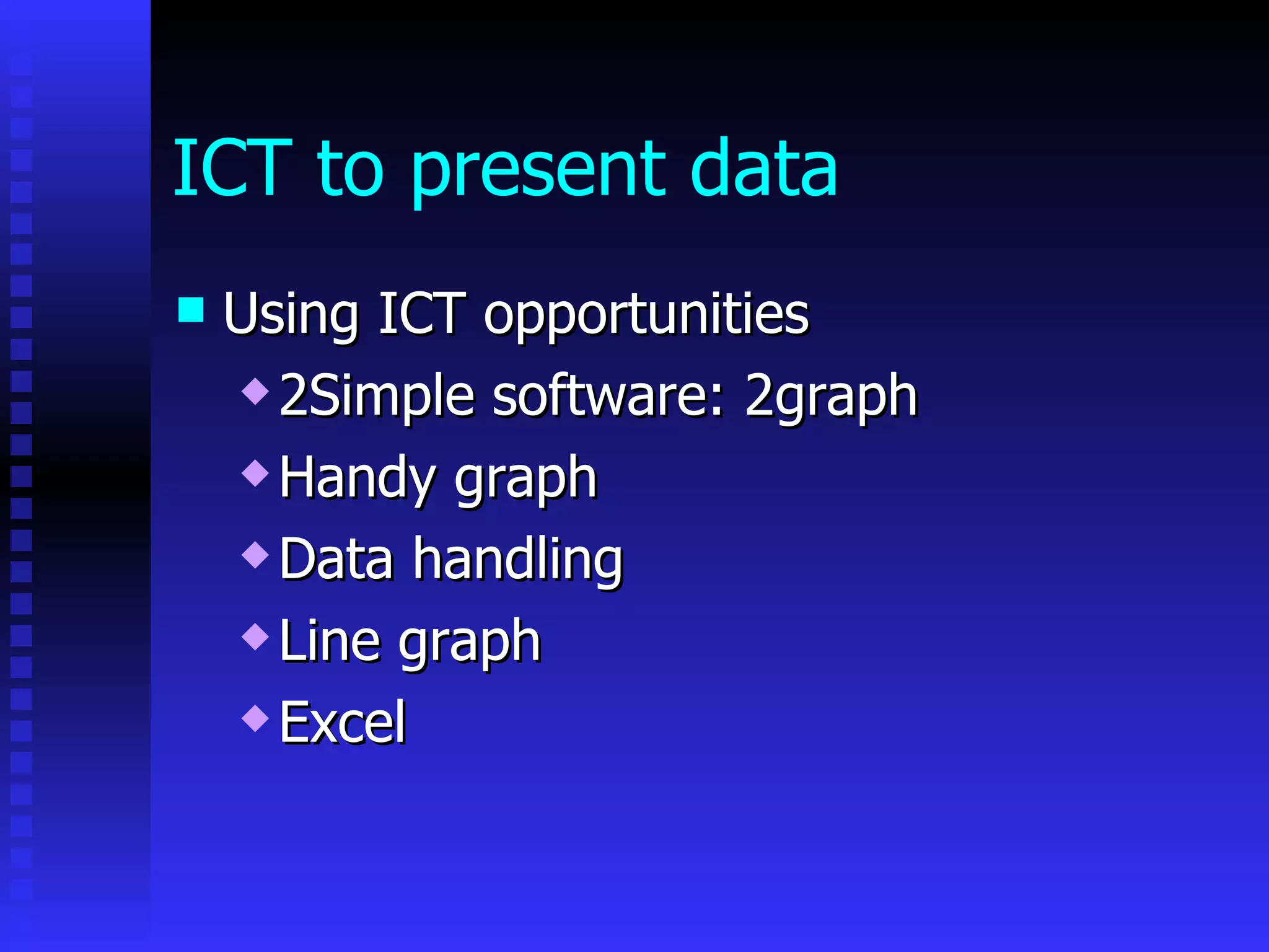 ICT to present data Using ICT opportunities 2Simple software: 2graph Handy graph Data handling Line graph Excel 