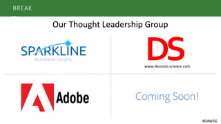 BREAK
Our	
  Thought	
  Leadership	
  Group
www.decision-­‐science.com
Coming Soon!
#DAWSG
 