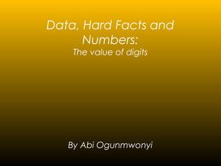 Data, Hard Facts and
Numbers:
The value of digits

By Abi Ogunmwonyi

 