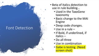 Font Detection
• Beta of italics detection to
use in rule building…
• Used in the TaxoGene
taxonomy
• Basic change to the MAI
Engine
• Deep code changes.
• Use in a rule –
• If Bold, if underlined, if
italics –
• Do all three
• Use in combination
• Gabe is testing (Need
screen shot)
 