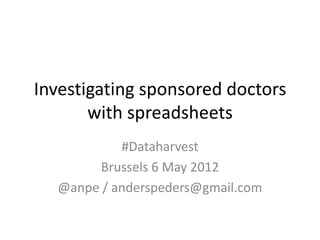 Investigating sponsored doctors
       with spreadsheets
           #Dataharvest
        Brussels 6 May 2012
  @anpe / anderspeders@gmail.com
 