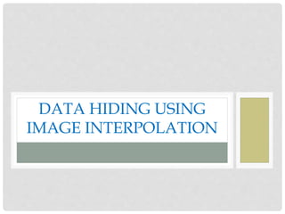 DATA HIDING USING
IMAGE INTERPOLATION
 