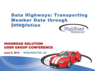 HIGHROAD SOLUTION
USER GROUP CONFERENCE
Data Highways: Transporting
Member Data through
Integration
June 6, 2013 • WASHINGTON, DC
Ron McGrath, CTO
HighRoad Solution
 