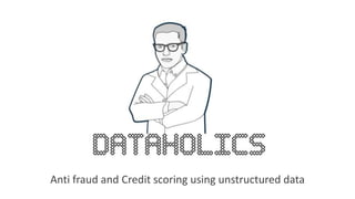 Anti fraud and Credit scoring using unstructured data
 