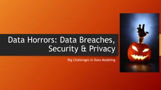 Data Horrors: Data Breaches, Security & Privacy 
Big Challenges in Data Modeling  