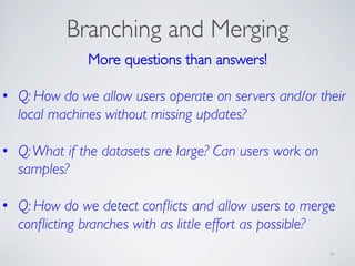 Branching and Merging
21
More questions than answers!
•  Q: How do we allow users operate on servers and/or their
local ma...