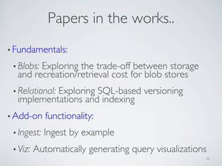 Papers in the works..
• Fundamentals:
• Blobs: Exploring the trade-off between storage
and recreation/retrieval cost for b...