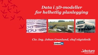 Data i 3D-modeller
for helhetlig planlegging
Civ. Ing. Johan Granlund, chef vägteknik
Foto: Volvo Trucks
 