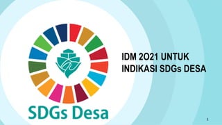 1
IDM 2O21 UNTUK
INDIKASI SDGs DESA
 