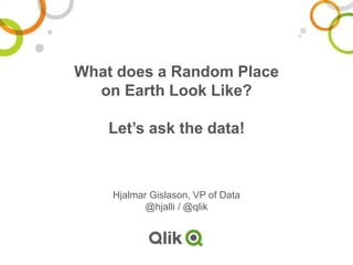 What does a Random Place
on Earth Look Like?
Let’s ask the data!
Hjalmar Gislason, VP of Data
@hjalli / @qlik
 