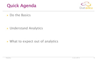  Do the Basics
 Understand Analytics
 What to expect out of analytics
Quick Agenda
5/22/2013Dataiku 8
 