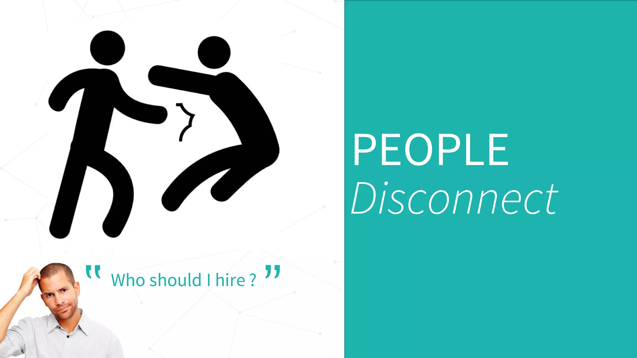 PEOPLE
Disconnect
Who should I hire ?
‟ ”
 