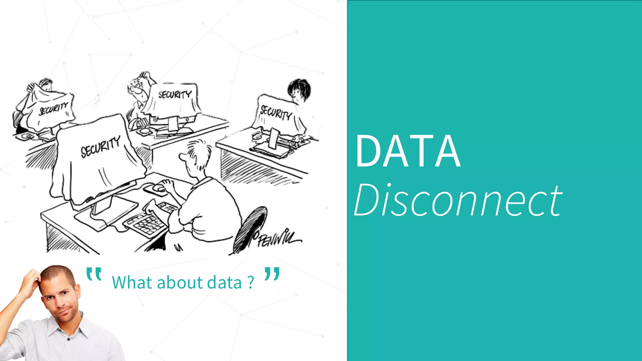DATA
Disconnect
What about data ?
‟ ”
 