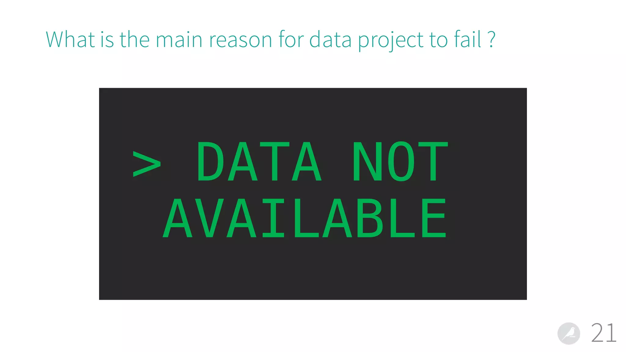 What is the main reason for data project to fail ?
21
> DATA NOT
AVAILABLE
 