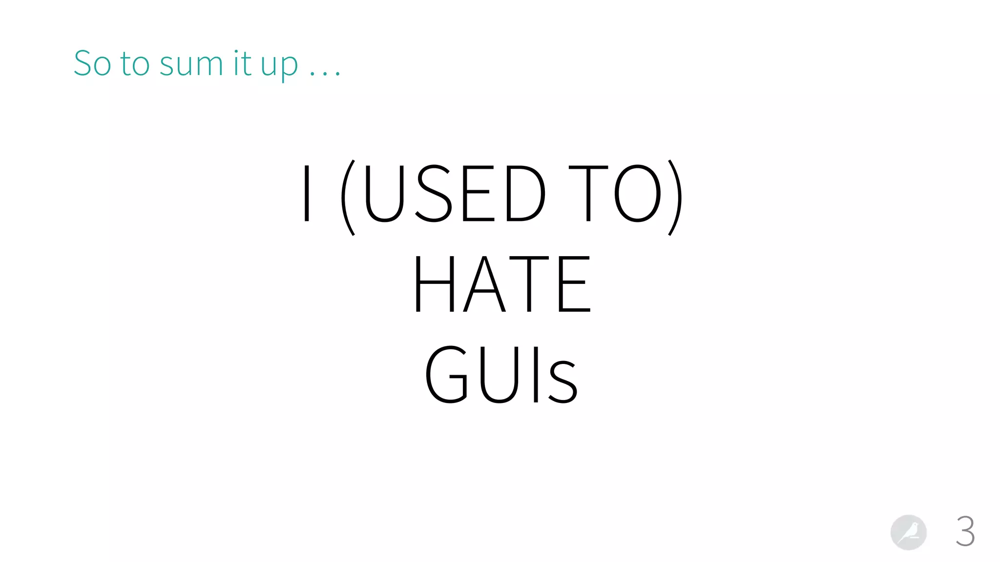 So to sum it up …
3
I (USED TO)
HATE
GUIs
 