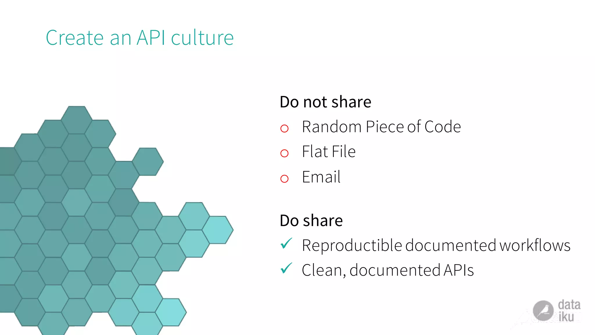 Create an API culture
Do not share
o Random Piece of Code
o Flat File
o Email
Do share
ü Reproductible documentedworkflows
ü Clean, documentedAPIs
 