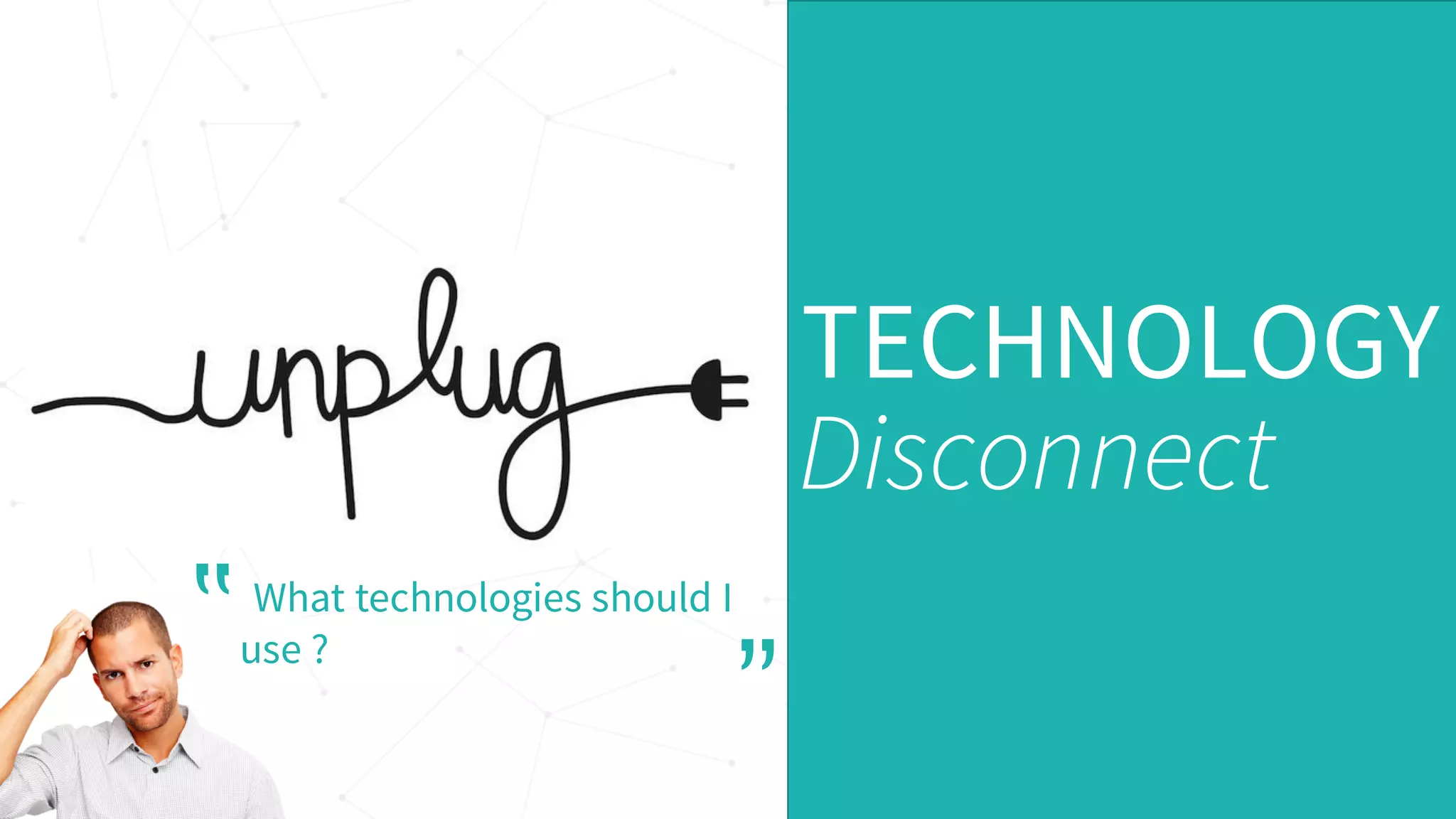 TECHNOLOGY
Disconnect
What technologies should I
use ?‟
”
 