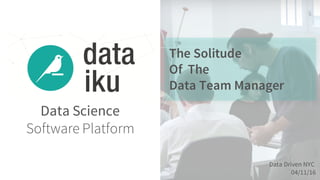 Data Science
Software Platform
The Solitude
Of The
Data Team Manager
Data Driven NYC
04/11/16
 