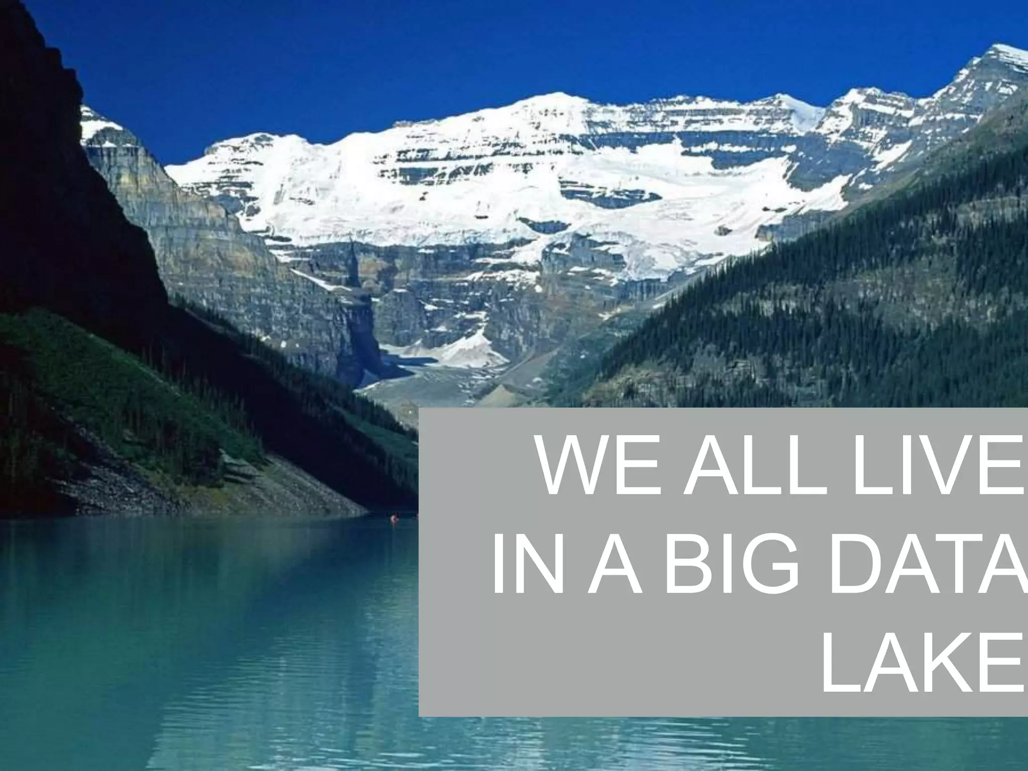 WE ALL LIVE
IN A BIG DATA
LAKE

 