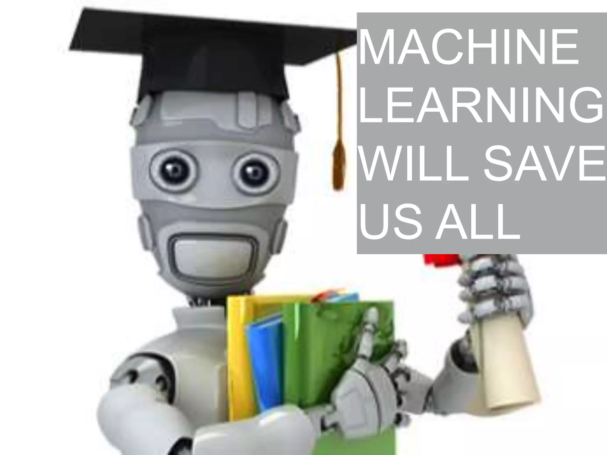 MACHINE
LEARNING
WILL SAVE
US ALL

 
