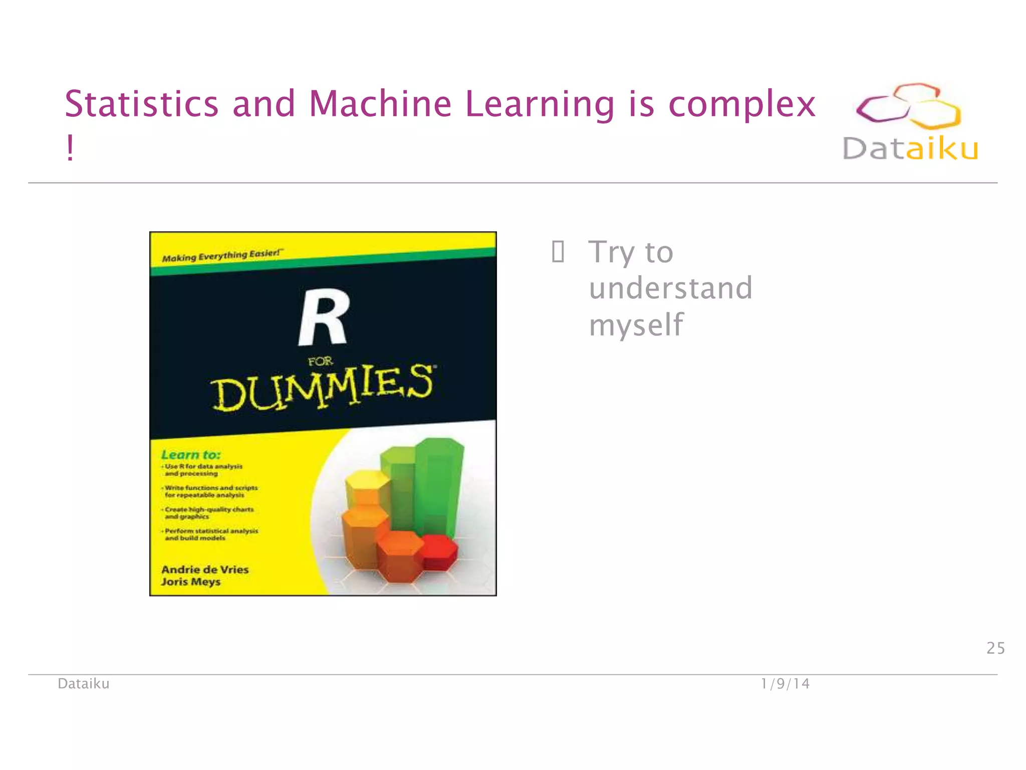 Statistics and Machine Learning is complex
!
 Try to
understand
myself

25
Dataiku

1/9/14

 