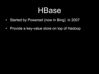 HBase
• Started by Powerset (now in Bing) in 2007

• Provide a key-value store on top of Hadoop

 