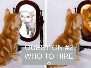QUESTION #2
WHO TO HIRE
?

 