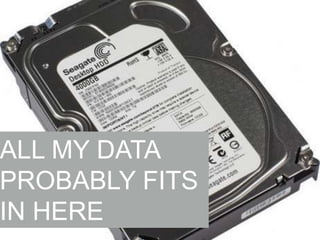 ALL MY DATA
PROBABLY FITS
IN HERE

 